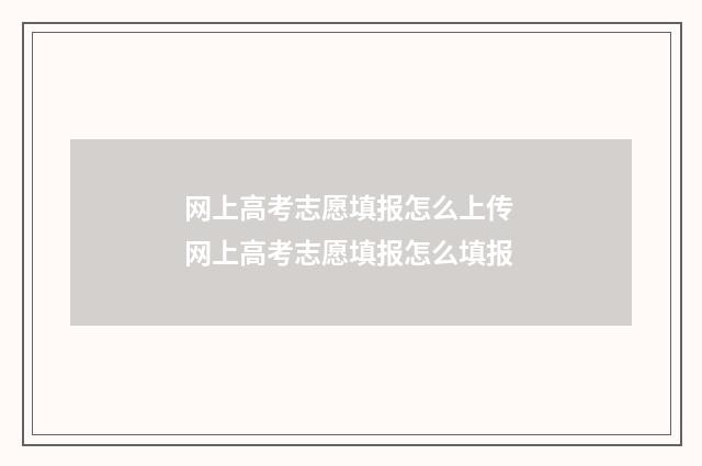网上高考志愿填报怎么上传 网上高考志愿填报怎么填报