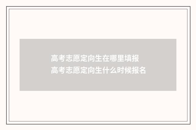 高考志愿定向生在哪里填报 高考志愿定向生什么时候报名
