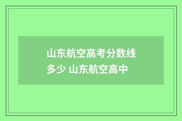 山东航空高考分数线多少 山东航空高中