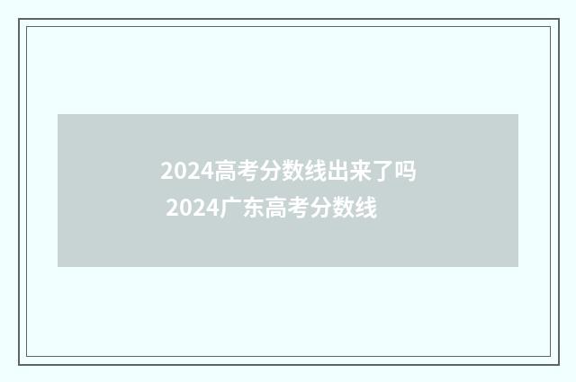 2024高考分数线出来了吗 2024广东高考分数线