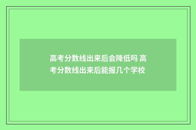 高考分数线出来后会降低吗 高考分数线出来后能报几个学校