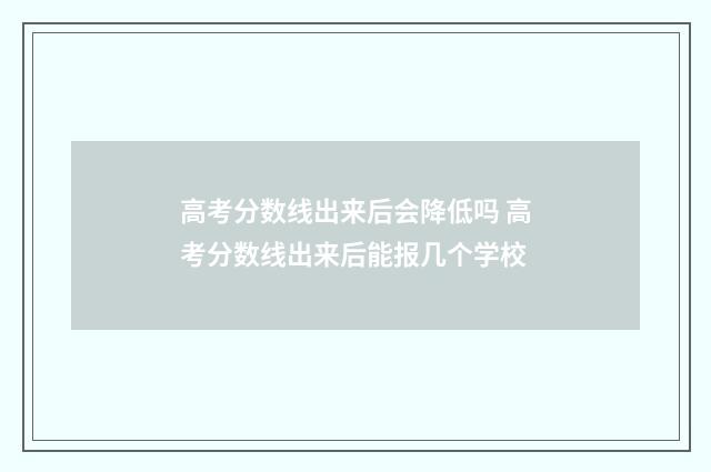 高考分数线出来后会降低吗 高考分数线出来后能报几个学校