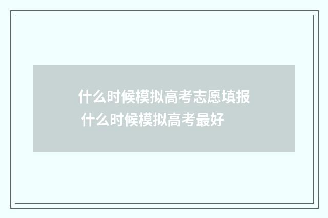 什么时候模拟高考志愿填报 什么时候模拟高考最好