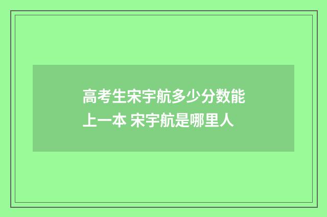 高考生宋宇航多少分数能上一本 宋宇航是哪里人