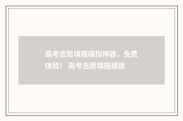 高考志愿填报模拟神器,免费体验! 高考志愿填报模板