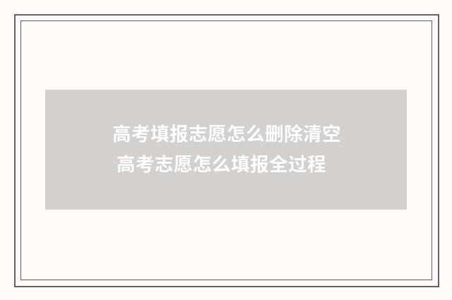 高考填报志愿怎么删除清空 高考志愿怎么填报全过程