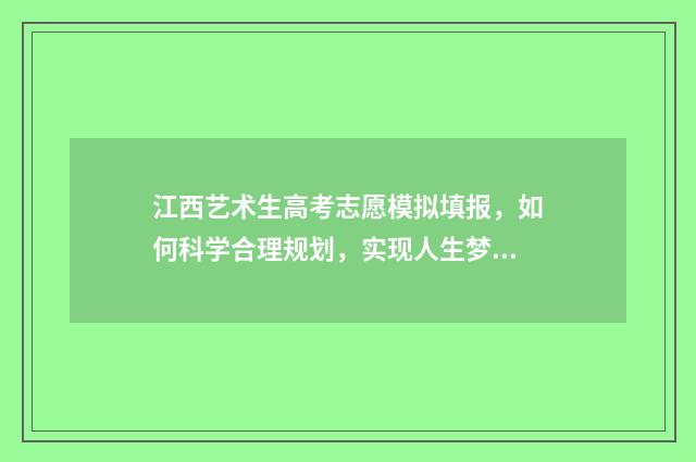 江西艺术生高考志愿模拟填报，如何科学合理规划，实现人生梦想？ 江西艺术生高考分数线一本
