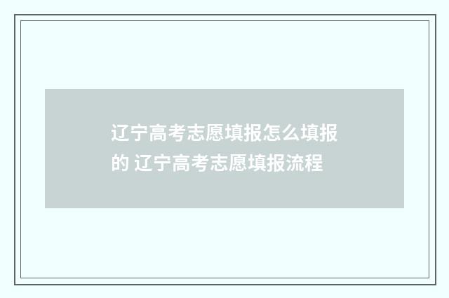 辽宁高考志愿填报怎么填报的 辽宁高考志愿填报流程