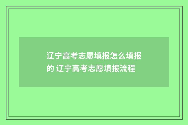 辽宁高考志愿填报怎么填报的 辽宁高考志愿填报流程