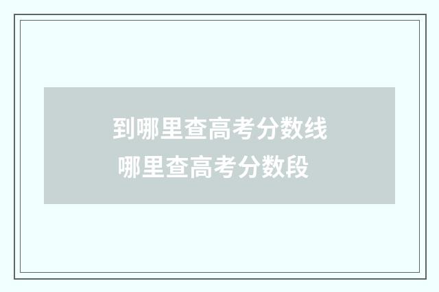 到哪里查高考分数线 哪里查高考分数段