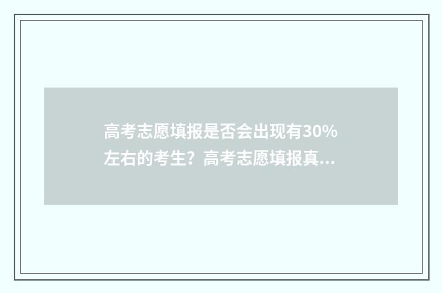 高考志愿填报是否会出现有30%左右的考生?高考志愿填报真相揭秘 高考志愿填报是不是平行志愿