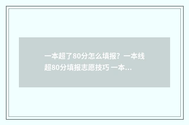 一本超了80分怎么填报?一本线超80分填报志愿技巧 一本超了80分怎么办