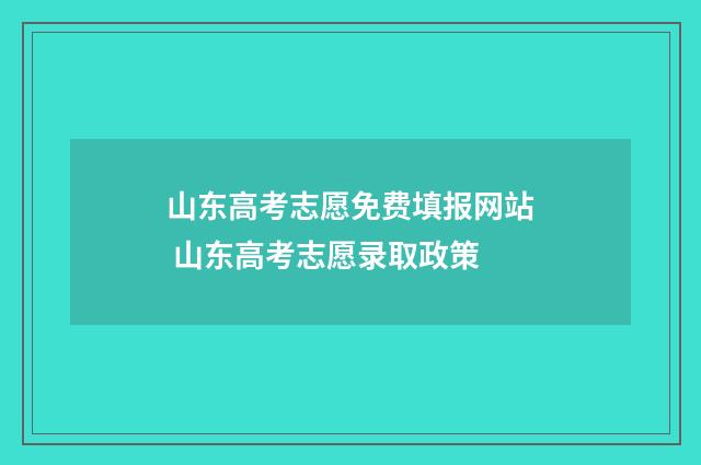 山东高考志愿免费填报网站 山东高考志愿录取政策