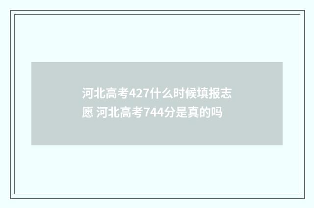 河北高考427什么时候填报志愿 河北高考744分是真的吗