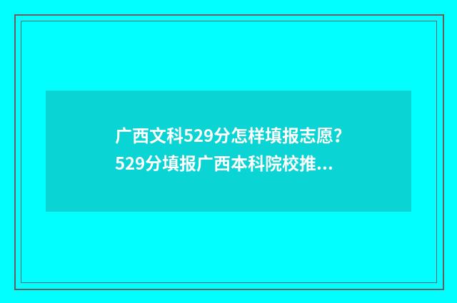 广西文科529分怎样填报志愿？529分填报广西本科院校推荐 广西文科530分