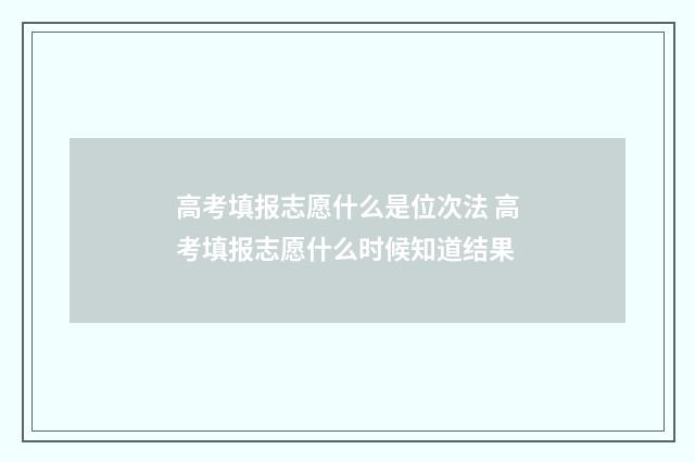 高考填报志愿什么是位次法 高考填报志愿什么时候知道结果