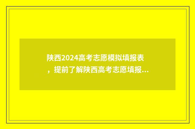 陕西2024高考志愿模拟填报表,提前了解陕西高考志愿填报流程与步骤 陕西2024高考志愿填报时间