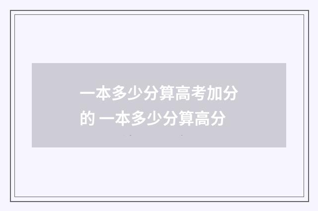 一本多少分算高考加分的 一本多少分算高分