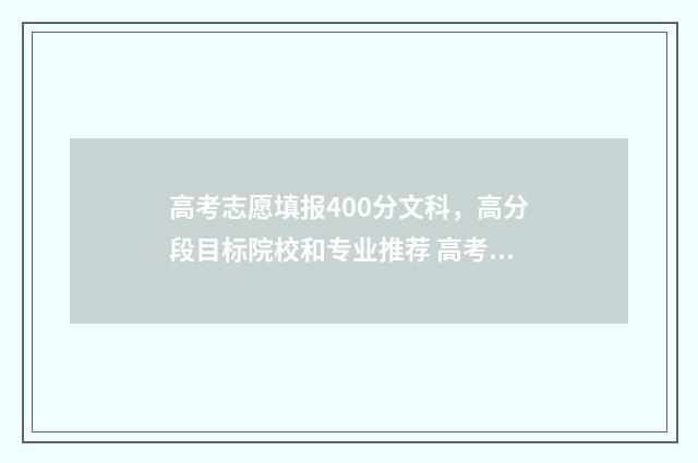 高考志愿填报400分文科，高分段目标院校和专业推荐 高考志愿填报40个志愿怎么填