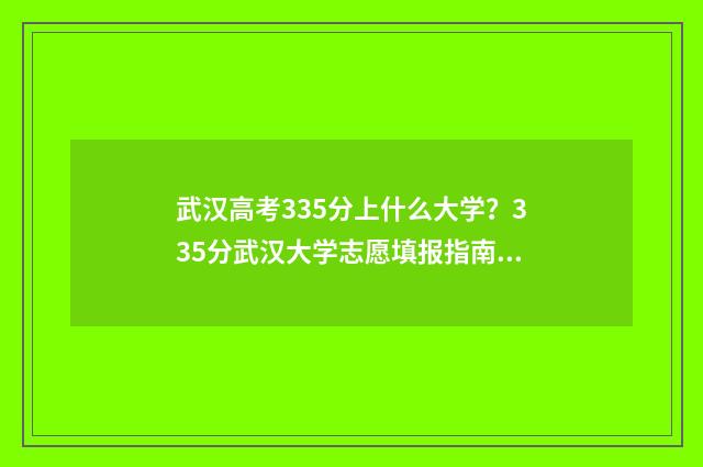 武汉高考335分上什么大学?335分武汉大学志愿填报指南 武汉高考335分上哪个大学