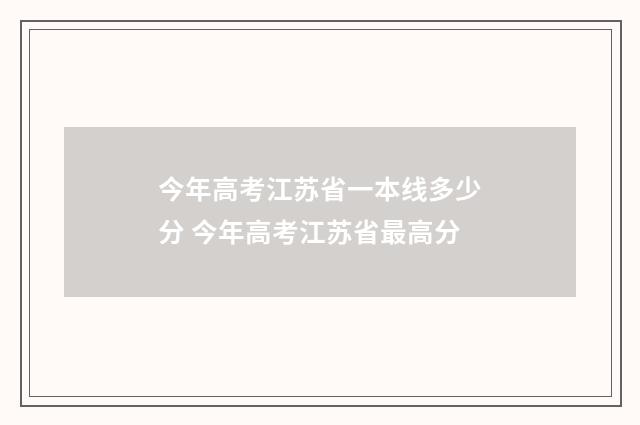 今年高考江苏省一本线多少分 今年高考江苏省最高分