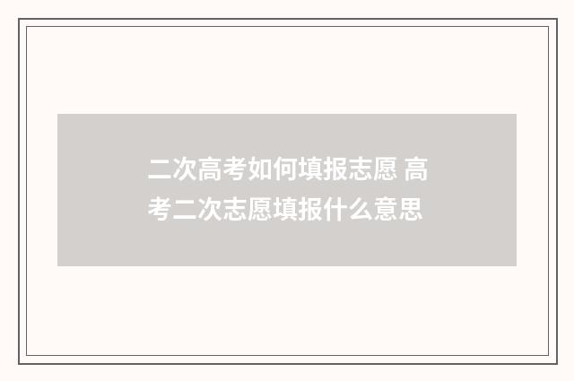 二次高考如何填报志愿 高考二次志愿填报什么意思