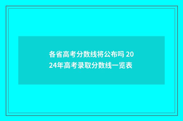 各省高考分数线将公布吗 2024年高考录取分数线一览表