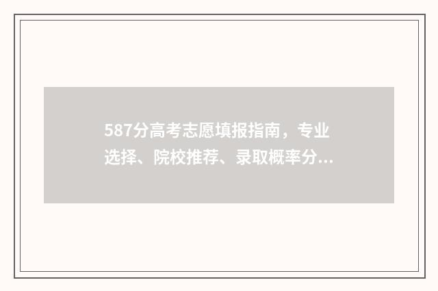 587分高考志愿填报指南，专业选择、院校推荐、录取概率分析 高考分数587能上211大学吗?