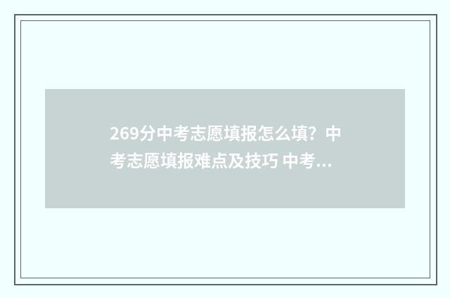 269分中考志愿填报怎么填？中考志愿填报难点及技巧 中考269分可以读什么学校