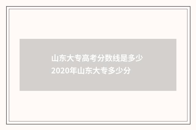 山东大专高考分数线是多少 2020年山东大专多少分