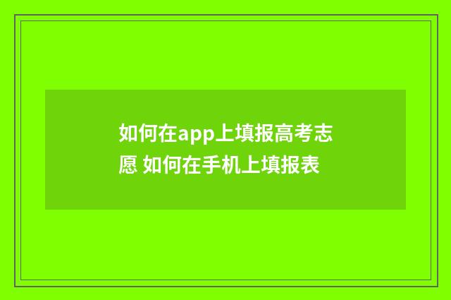 如何在app上填报高考志愿 如何在手机上填报表