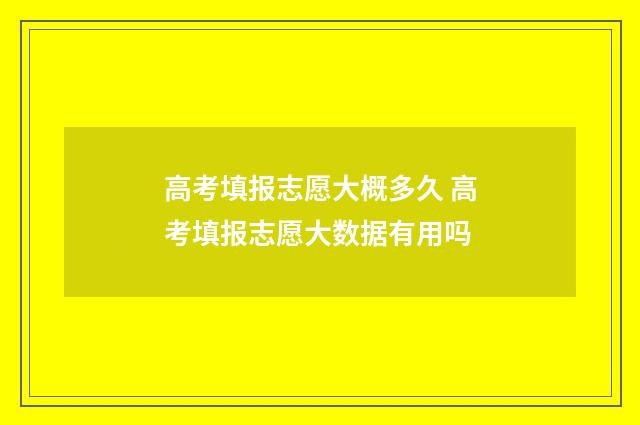 高考填报志愿大概多久 高考填报志愿大数据有用吗