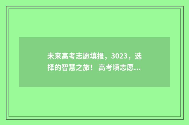 未来高考志愿填报,3023,选择的智慧之旅! 高考填志愿预测