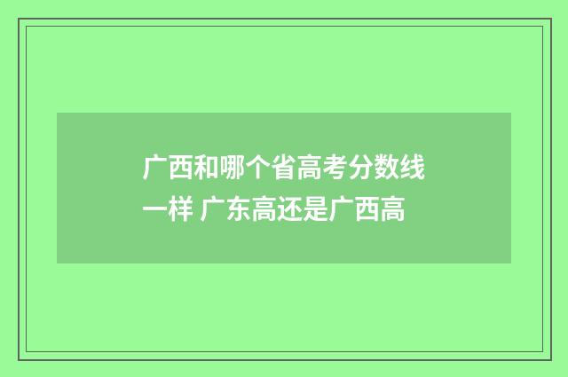 广西和哪个省高考分数线一样 广东高还是广西高