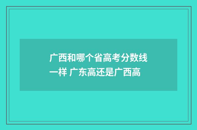 广西和哪个省高考分数线一样 广东高还是广西高