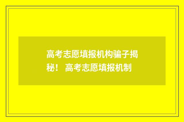 高考志愿填报机构骗子揭秘！ 高考志愿填报机制