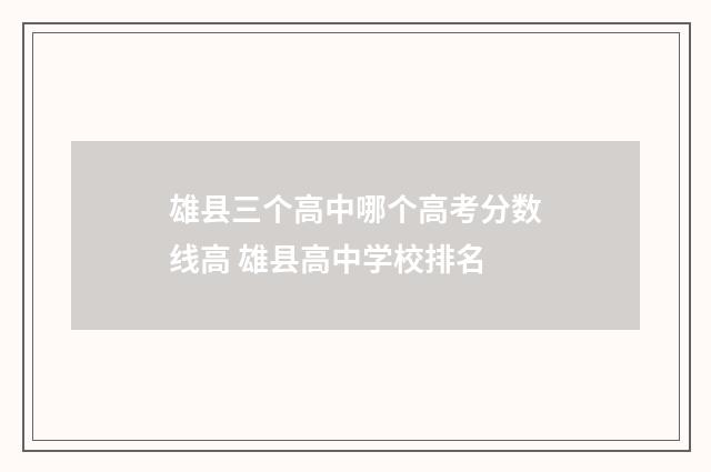 雄县三个高中哪个高考分数线高 雄县高中学校排名