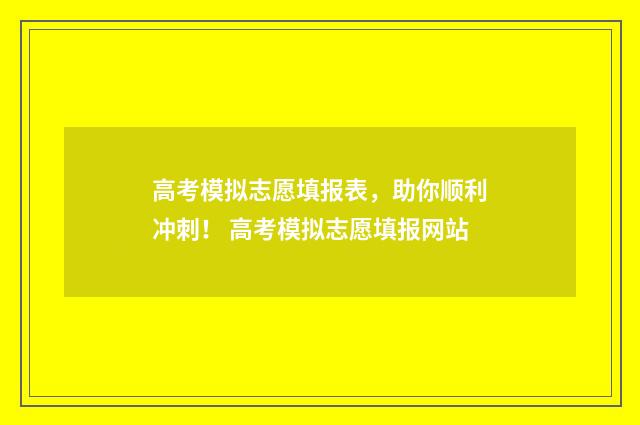 高考模拟志愿填报表，助你顺利冲刺！ 高考模拟志愿填报网站