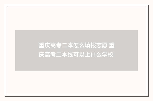 重庆高考二本怎么填报志愿 重庆高考二本线可以上什么学校
