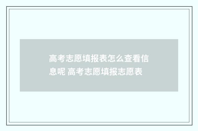 高考志愿填报表怎么查看信息呢 高考志愿填报志愿表