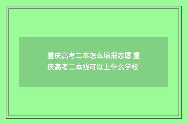 重庆高考二本怎么填报志愿 重庆高考二本线可以上什么学校