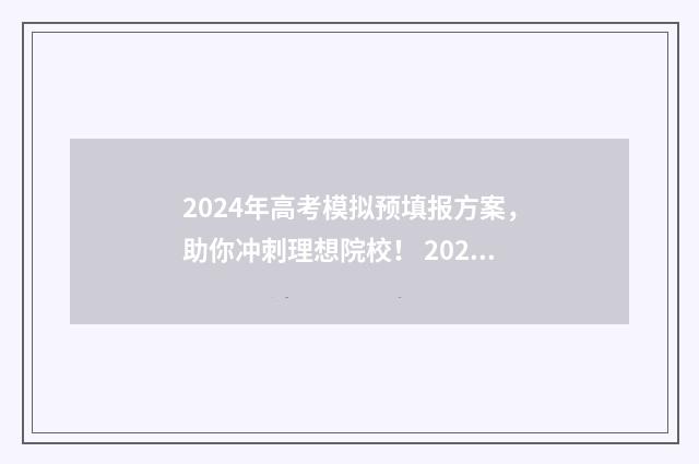 2024年高考模拟预填报方案，助你冲刺理想院校！ 2024年高考模拟填报