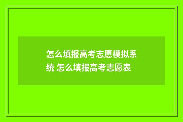 怎么填报高考志愿模拟系统 怎么填报高考志愿表