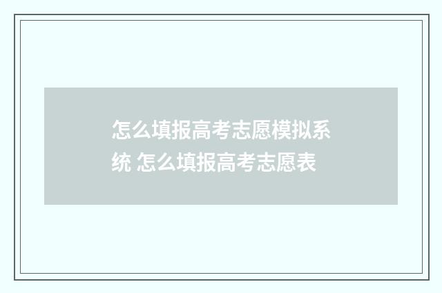 怎么填报高考志愿模拟系统 怎么填报高考志愿表