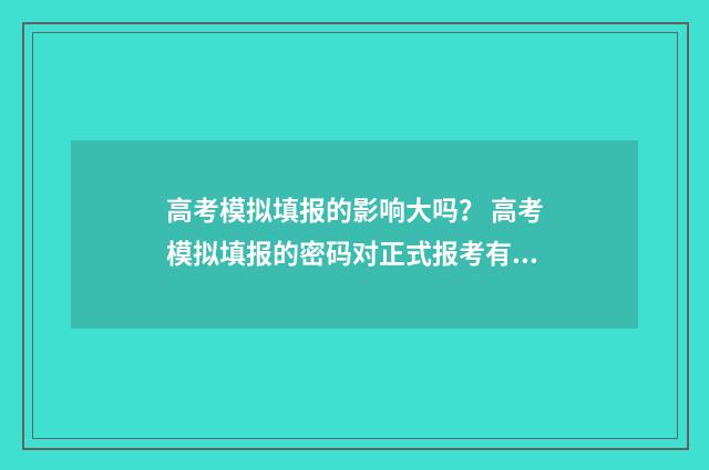 高考模拟填报的影响大吗？ 高考模拟填报的密码对正式报考有影响吗?