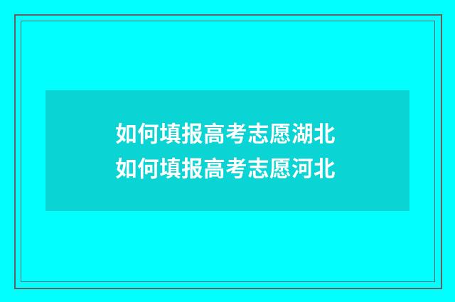 如何填报高考志愿湖北 如何填报高考志愿河北