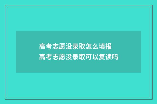 高考志愿没录取怎么填报 高考志愿没录取可以复读吗