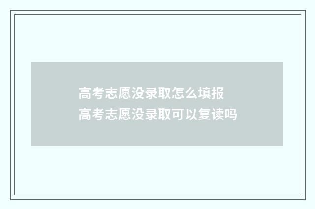 高考志愿没录取怎么填报 高考志愿没录取可以复读吗