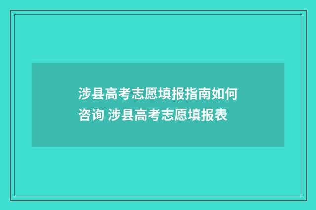 涉县高考志愿填报指南如何咨询 涉县高考志愿填报表