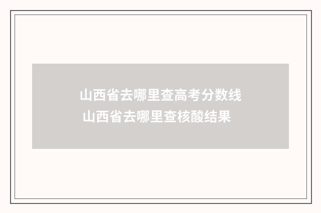 山西省去哪里查高考分数线 山西省去哪里查核酸结果